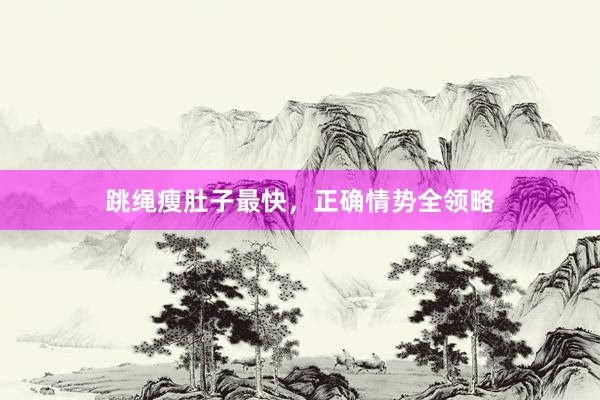跳绳瘦肚子最快，正确情势全领略