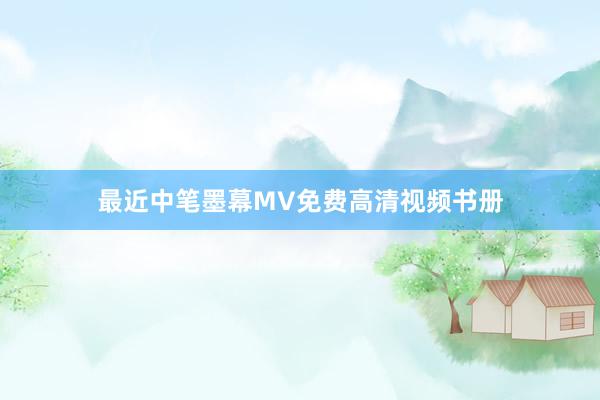 最近中笔墨幕MV免费高清视频书册