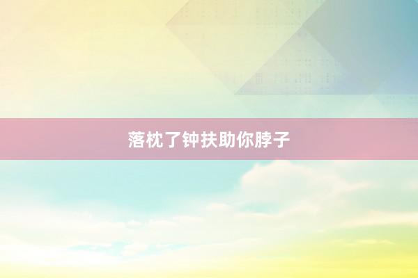落枕了钟扶助你脖子