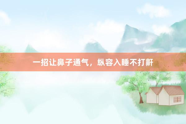 一招让鼻子通气，纵容入睡不打鼾