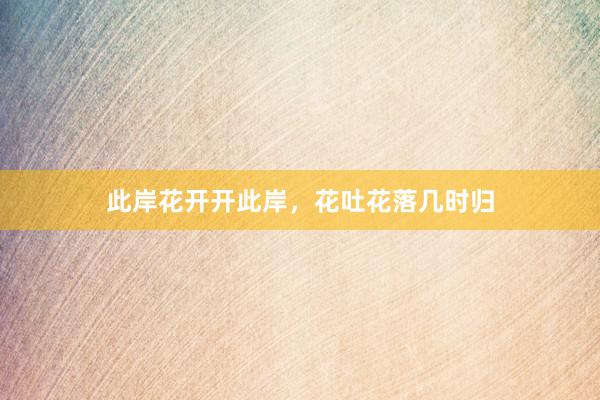 此岸花开开此岸，花吐花落几时归