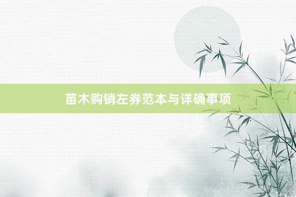 苗木购销左券范本与详确事项
