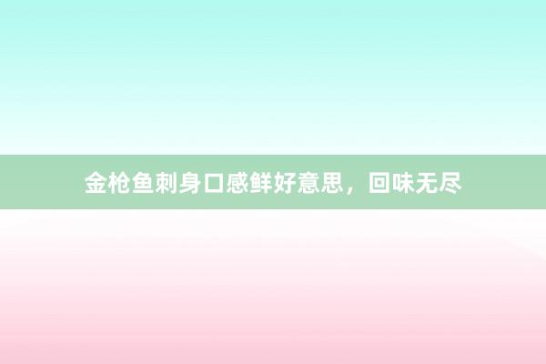 金枪鱼刺身口感鲜好意思，回味无尽