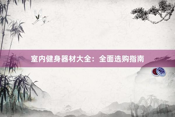 室内健身器材大全：全面选购指南