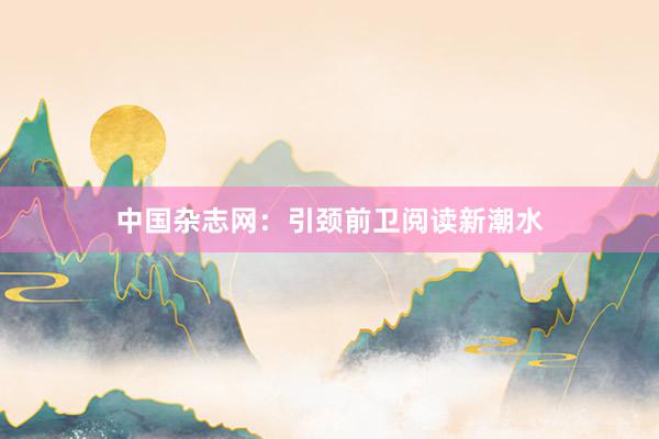 中国杂志网:引颈前卫阅读新潮水