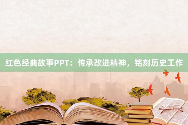 红色经典故事PPT：传承改进精神，铭刻历史工作